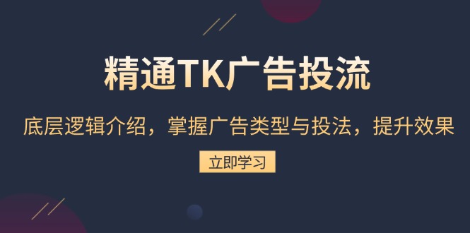 精通TK广告投流：底层逻辑介绍，掌握广告类型与投法，提升效果-985网创