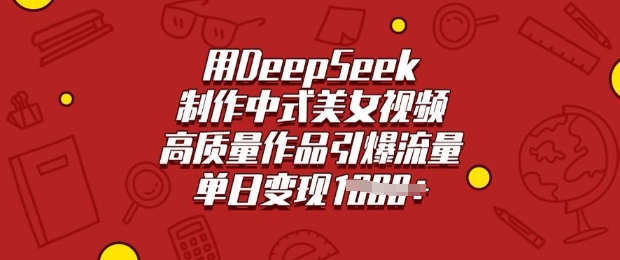 用DeepSeek制作中式美女视频，高质量作品引爆流量，单日变现多张-985网创