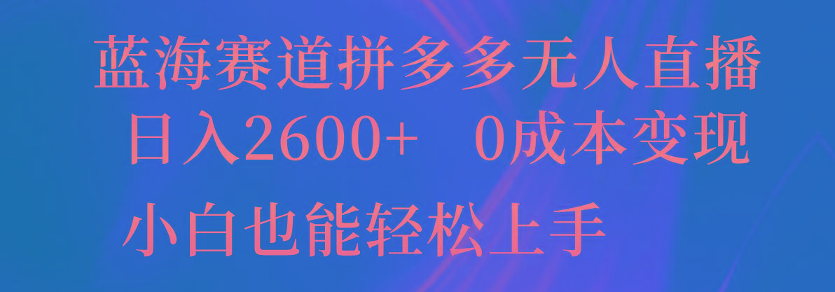 蓝海赛道拼多多无人直播，日入2600+，0成本变现，小白也能轻松上手-985网创