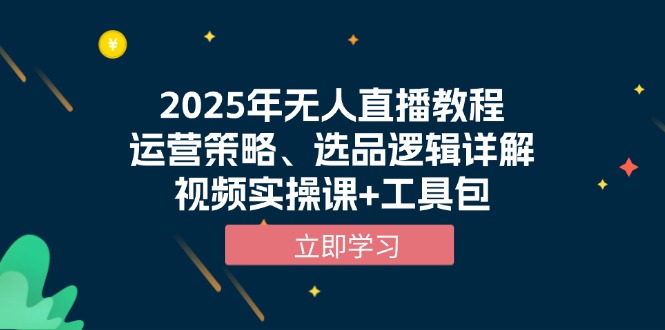 2025年无人直播教程，运营策略、选品逻辑详解，视频实操课+工具包-985网创