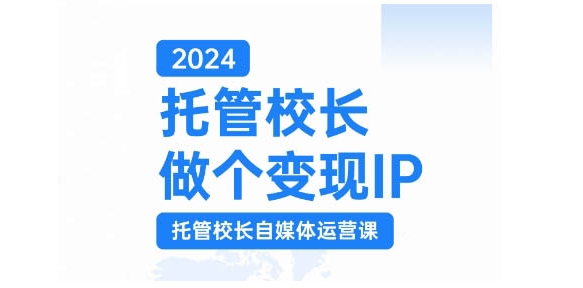 2024托管校长做个变现IP，托管校长自媒体运营课，利用短视频实现校区利润翻番-985网创