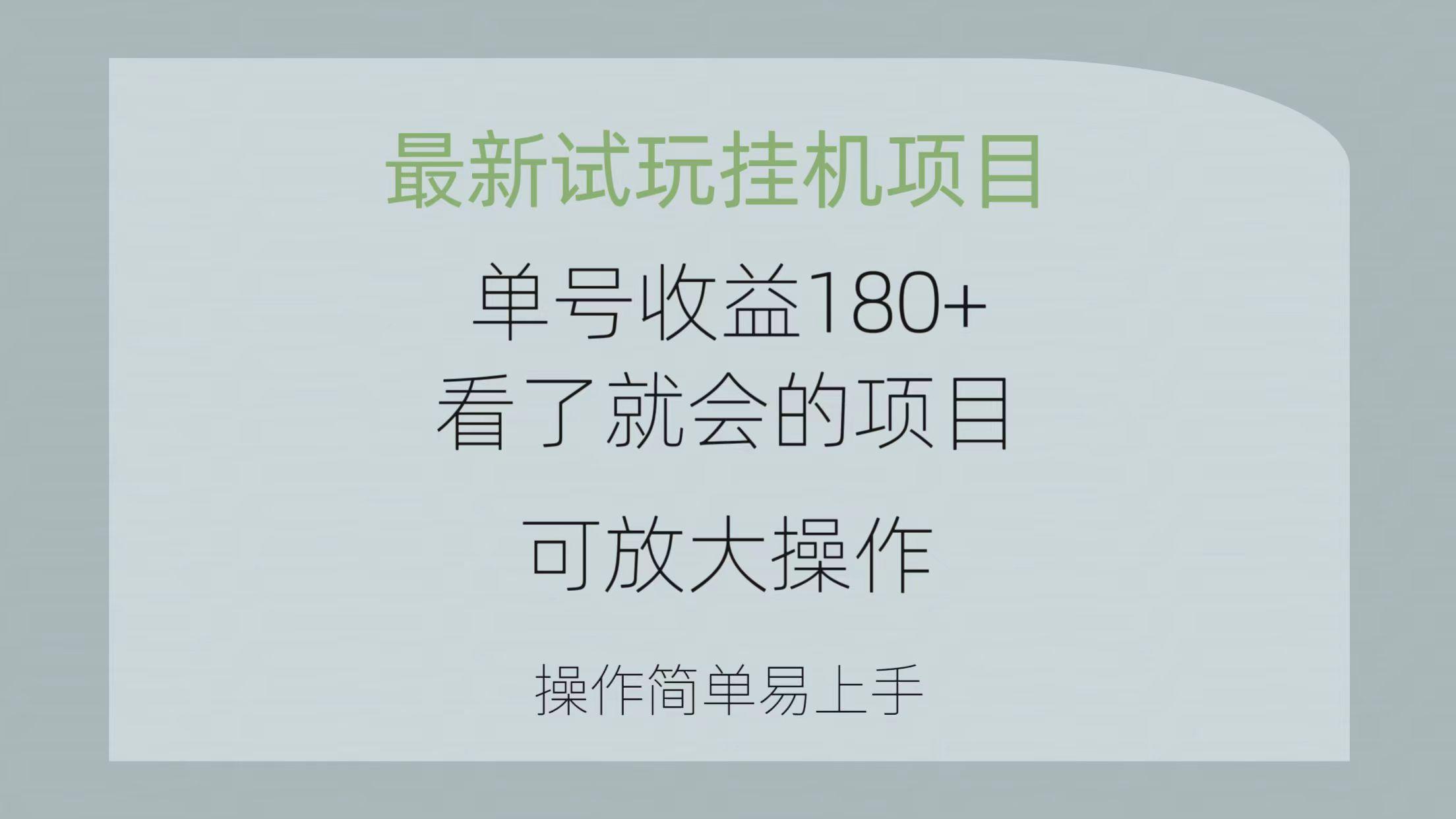 最新试玩挂机项目 单号收益180+看了就会的项目，可放大操作 操作简单易...-985网创