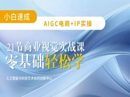 AIGC电商必备实操：21节平面设计实战课，教你玩转AI-985网创