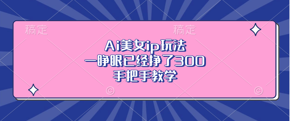Ai美女ip玩法，一睁眼已经挣了300，手把手教学-985网创