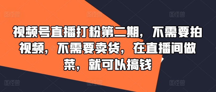 视频号直播打粉第二期，不需要拍视频，不需要卖货，在直播间做菜，就可以搞钱-985网创