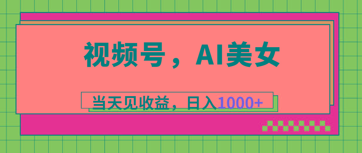 视频号，Ai美女，当天见收益，日入1000+-985网创