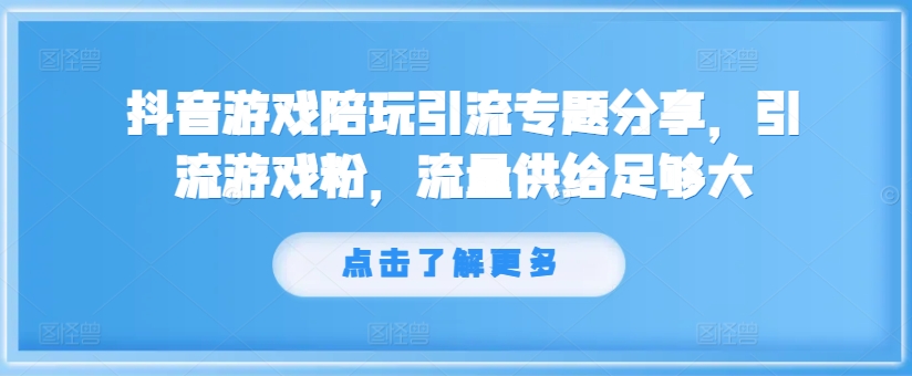 抖音游戏陪玩引流专题分享，引流游戏粉，流量供给足够大-985网创