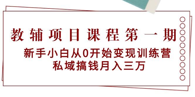 教辅项目课程第一期：新手小白从0开始变现训练营  私域搞钱月入三万-985网创