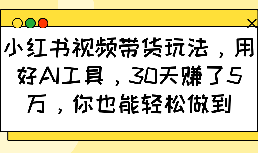 小红书视频带货玩法，用好AI工具，30天赚了5万，你也能轻松做到-985网创