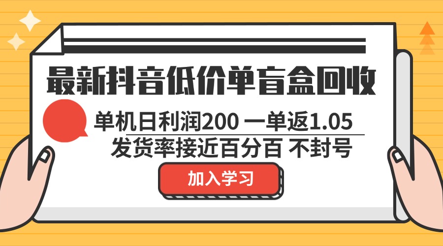 最新抖音低价单盲盒回收 一单1.05 单机日利润200 纯绿色不封号-985网创