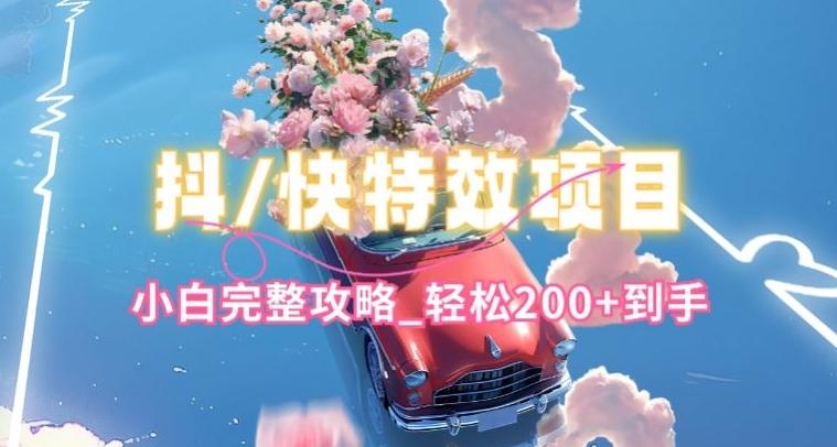 抖音快手双平台特效教程，玩法简单，小白完整攻略，轻松100+到手【揭秘】-985网创