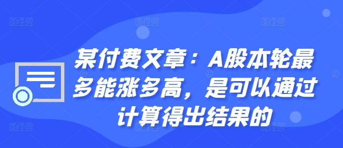 某付费文章：A股本轮最多能涨多高，是可以通过计算得出结果的-985网创