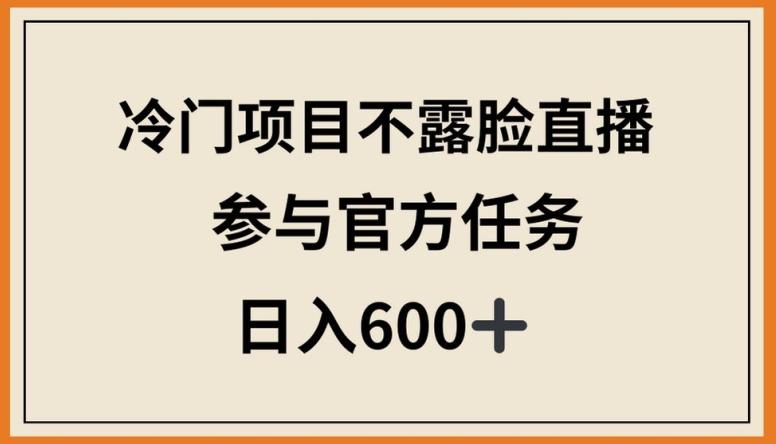 冷门项目不露脸直播，参与官方任务，日入600+【揭秘】-985网创