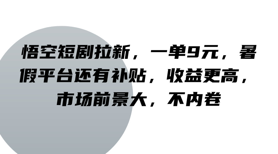 悟空短剧拉新，一单9元，暑假平台还有补贴，收益更高，市场前景大，不内卷-985网创
