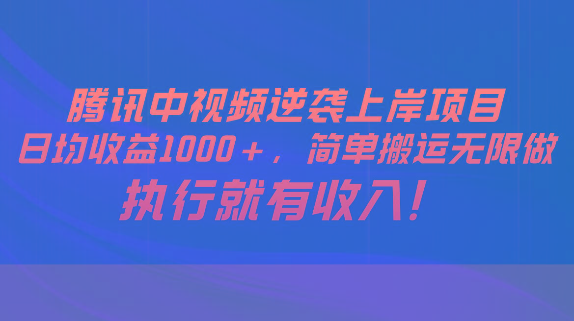 腾讯中视频项目，日均收益1000+，简单搬运无限做，执行就有收入-985网创