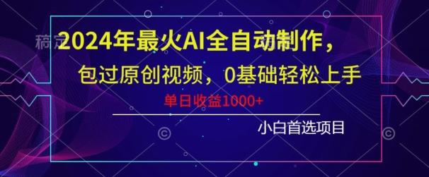 2024年最火AI全自动制作，包过原创视频，0基础轻松上手，单日收益1000+-985网创