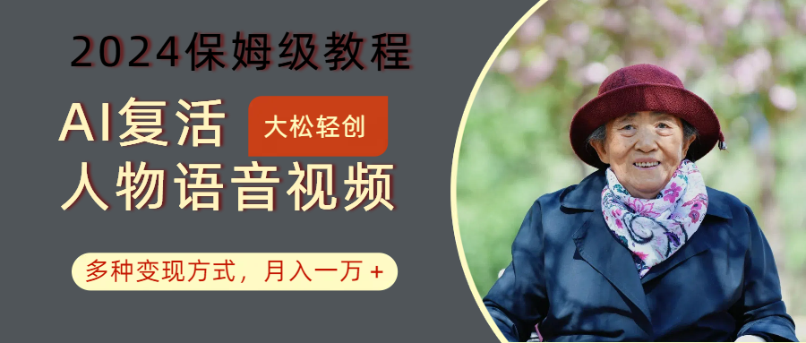 AI复活人物讲话视频：2024保姆级教程，多种变现方式，月入一万+-985网创