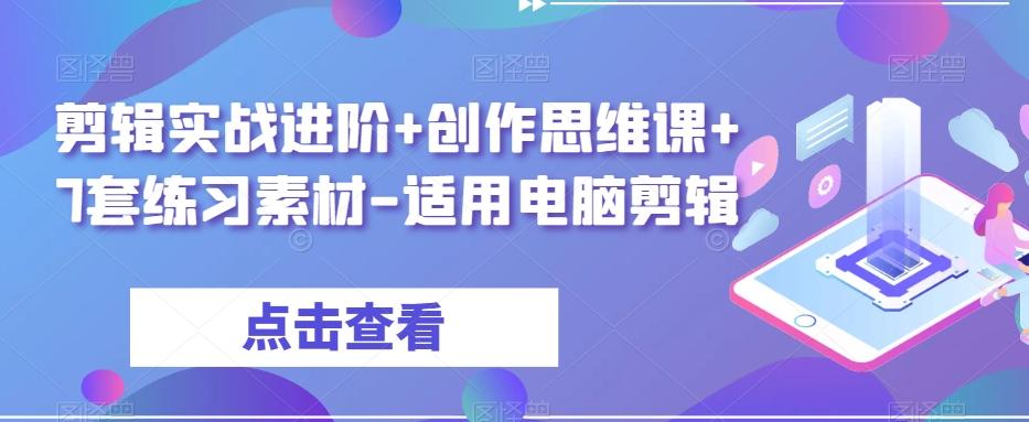 剪辑实战进阶+创作思维课+7套练习素材-适用电脑剪辑-985网创