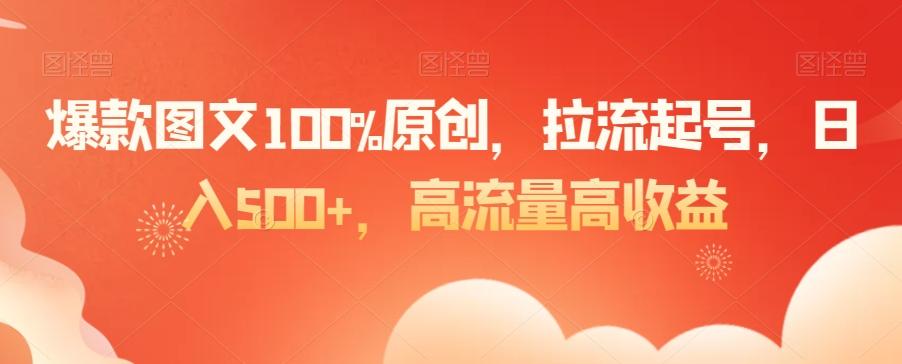 爆款图文100%原创，拉流起号，日入500+，高流量高收益【揭秘】-985网创