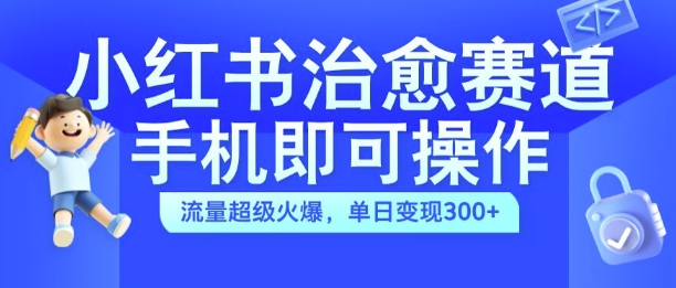 小红书治愈视频赛道，手机即可操作，流量超级火爆，单日变现300+【揭秘】-985网创