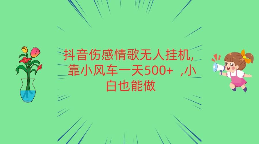 抖音伤感情歌无人挂机 靠小风车一天500+ 小白也能做-985网创