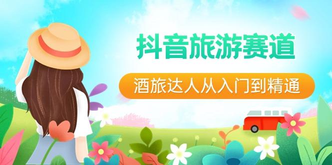 抖音旅游赛道酒旅达人从入门到精通：直播+短视频+旅游 未来5年风口-985网创