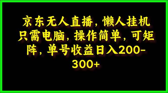 (9973期)京东无人直播，电脑挂机，操作简单，懒人专属，可矩阵操作 单号日入200-300-985网创