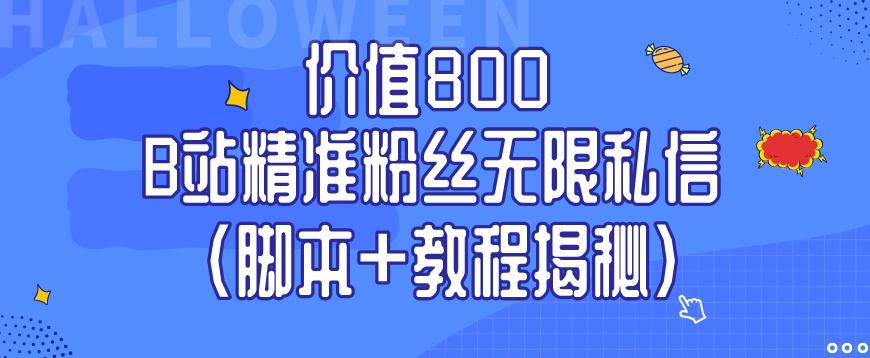 价值800 B站精准粉丝无限私信（脚本+教程揭秘）-985网创