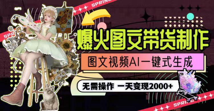 一天利润2000+，爆火图文带货制作,图片文案视频AI一键式生成，无需操作-985网创