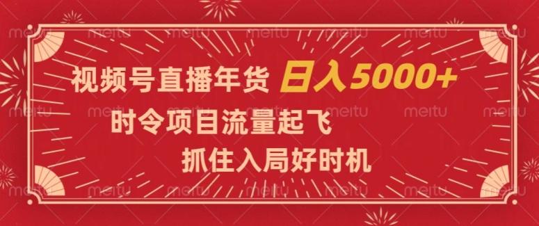 视频号直播年货，时令项目流量起飞，抓住入局好时机，日入5000+【揭秘】-985网创