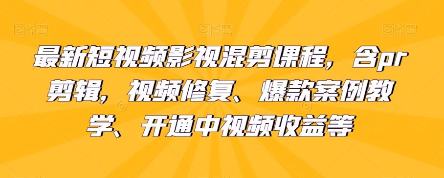 最新短视频影视混剪课程，含pr剪辑，视频修复、爆款案例教学、开通中视频收益等-985网创