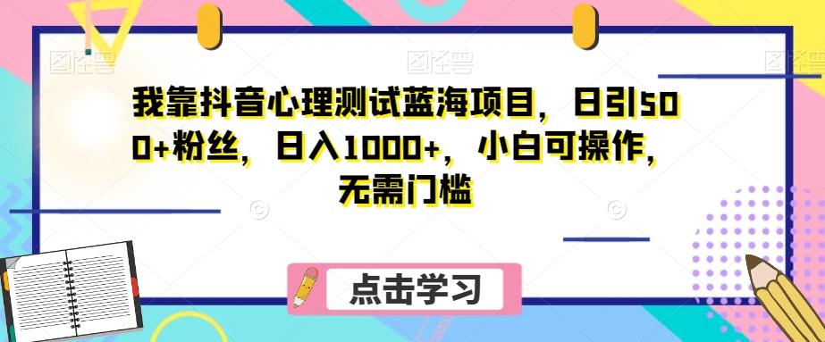 我靠抖音心理测试蓝海项目，日引500+粉丝，日入1000+，小白可操作，无需门槛（附3G素材）-985网创