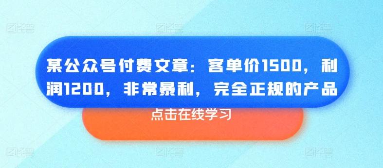 某公众号付费文章：客单价1500，利润1200，非常暴利，完全正规的产品-985网创