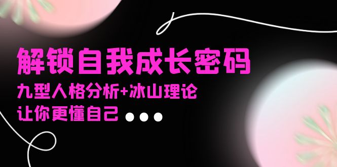 某社群课程，解锁自我成长密码，九型人格分析+冰山理论，让你更懂自己-985网创