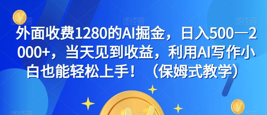 外面收费1280的AI掘金，日入500—2000+，当天见到收益，利用AI写作小白也能轻松上手！（保姆式教学）-985网创