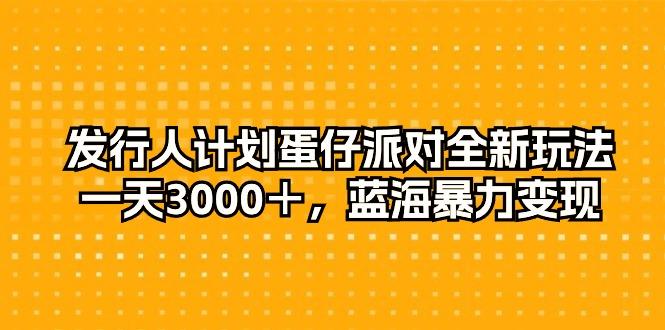发行人计划蛋仔派对全新玩法，一天3000＋，蓝海暴力变现-985网创