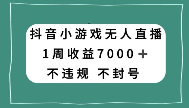 抖音小游戏无人直播，不违规不封号1周收益7000+，官方流量扶持【揭秘】-985网创