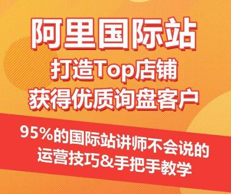 【阿里国际站】打造Top店铺&获得优质询盘客户，​95%的国际站讲师不会说的运营技巧-985网创