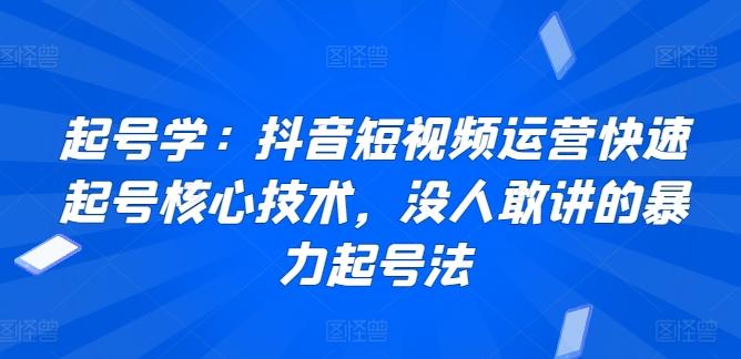 起号学：抖音短视频运营快速起号核心技术，没人敢讲的暴力起号法-985网创