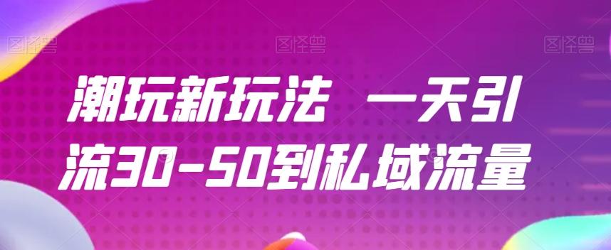 潮玩新玩法一天引流30-50到私域流量-985网创