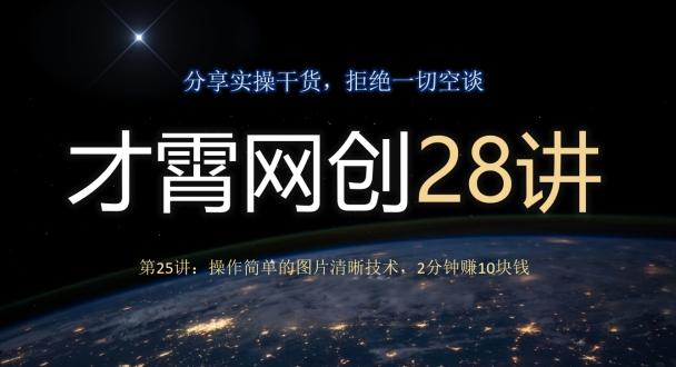 才霄网创28讲第25讲：操作简单的图片清晰技术，2分钟赚10块钱-985网创