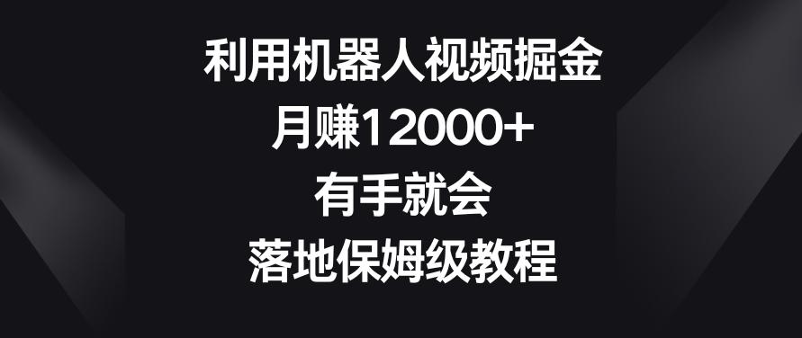 利用机器人视频掘金，月赚12000+，有手就会，落地保姆级教程【揭秘】-985网创