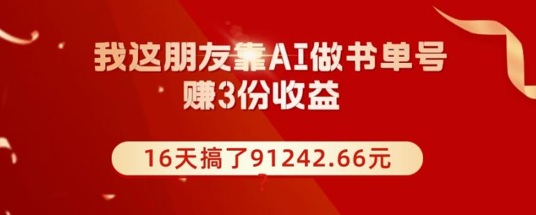 我这朋友靠AI做书单号，赚3份收益，16天搞了91242.66元？-985网创