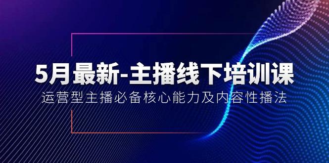 5月最新-主播线下培训课【40期】：运营型主播必备核心能力及内容性播法-985网创