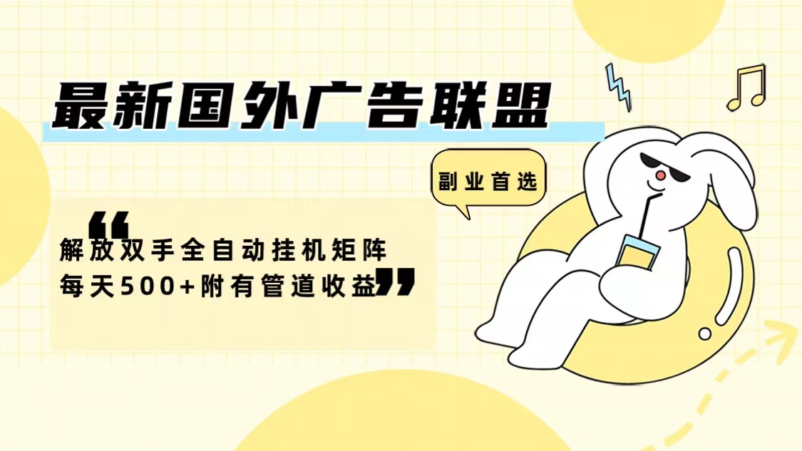 最新国外广告联盟解放双手全自动挂机矩阵每天500+附有管道收益-985网创