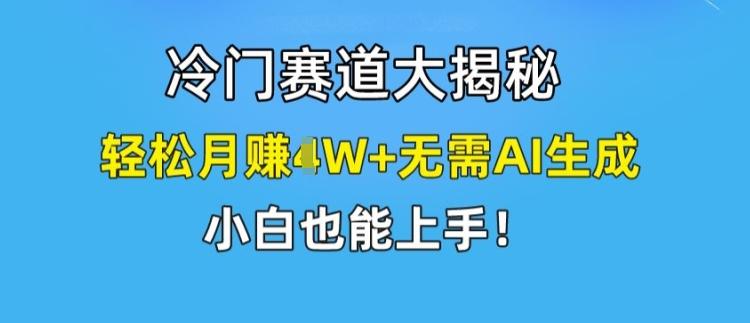 冷门赛道大揭秘，轻松月赚1W+无需AI生成，小白也能上手【揭秘】-985网创