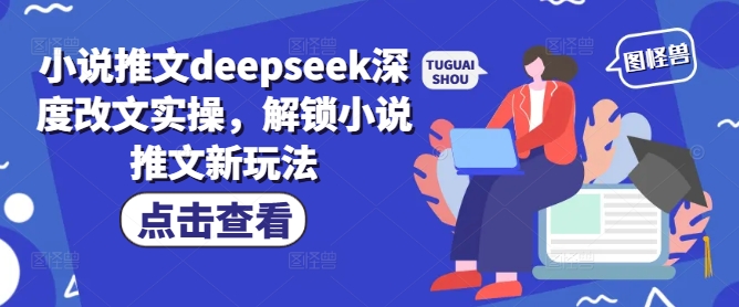 小说推文deepseek深度改文实操，解锁小说推文新玩法-985网创