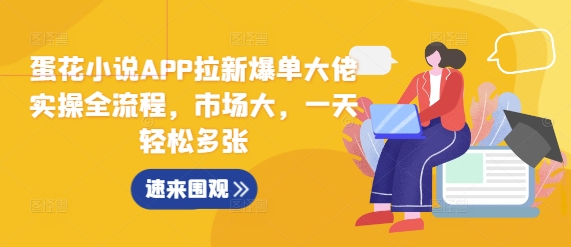 蛋花小说APP拉新爆单大佬实操全流程，市场大，一天轻松多张-985网创