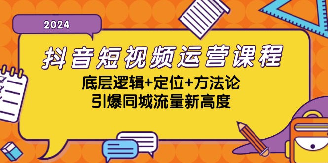 抖音短视频运营课程，底层逻辑+定位+方法论，引爆同城流量新高度-985网创