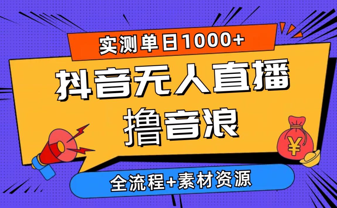 2024抖音无人直播撸音浪新玩法 日入1000+ 全流程+素材资源-985网创